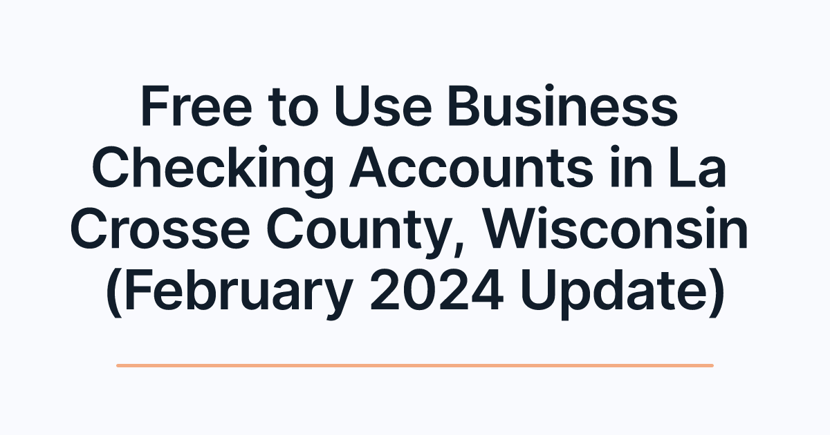 Free to Use Business Checking Accounts in La Crosse County, Wisconsin (February 2024 Update)